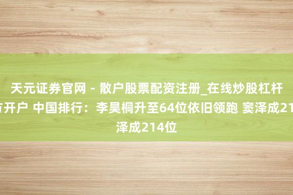 天元证券官网 - 散户股票配资注册_在线炒股杠杆官方开户 中国排行：李昊桐升至64位依旧领跑 窦泽成214位