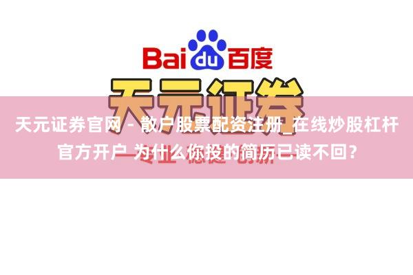 天元证券官网 - 散户股票配资注册_在线炒股杠杆官方开户 为什么你投的简历已读不回?