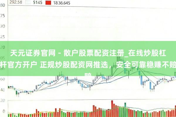天元证券官网 - 散户股票配资注册_在线炒股杠杆官方开户 正规炒股配资网推选，安全可靠稳赚不赔