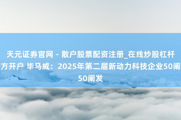 天元证券官网 - 散户股票配资注册_在线炒股杠杆官方开户 毕马威：2025年第二届新动力科技企业50阐发