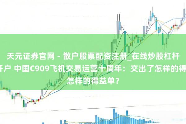 天元证券官网 - 散户股票配资注册_在线炒股杠杆官方开户 中国C909飞机交易运营十周年：交出了怎样的得益单？